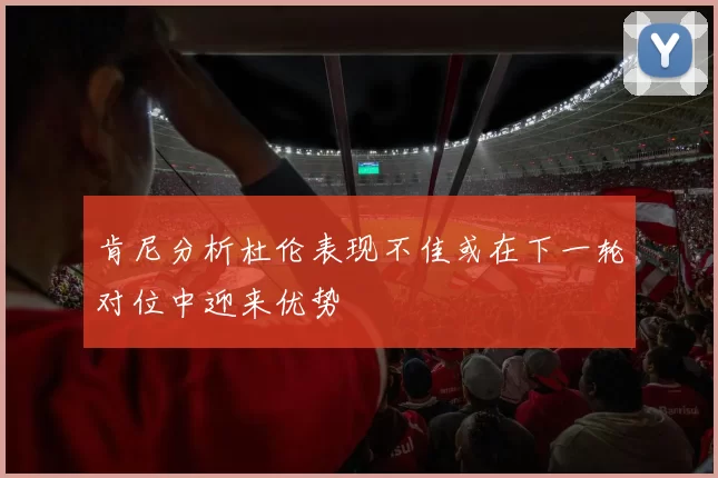 肯尼分析杜伦表现不佳或在下一轮对位中迎来优势