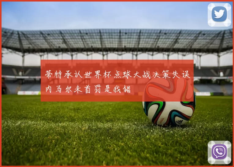 蒂特承认世界杯点球大战决策失误内马尔未首罚是我错